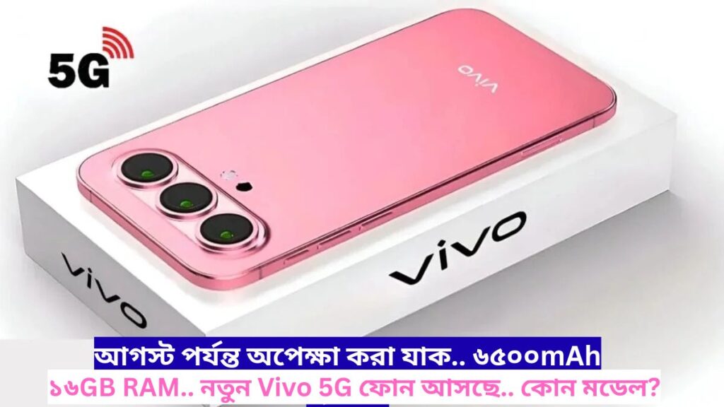 আগস্ট পর্যন্ত অপেক্ষা করা যাক.. ৬৫০০mAh ব্যাটারি.. ১৬GB RAM.. নতুন Vivo 5G ফোন আসছে.. কোন মডেল?